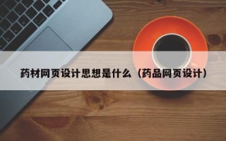 攀枝花药材网页设计思想是什么（药品网页设计）